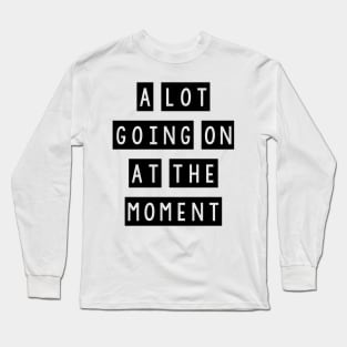 A lot going on at the moment Long Sleeve T-Shirt